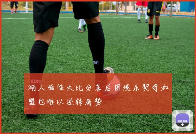 湖人面临大比分落后困境东契奇加盟也难以逆转局势