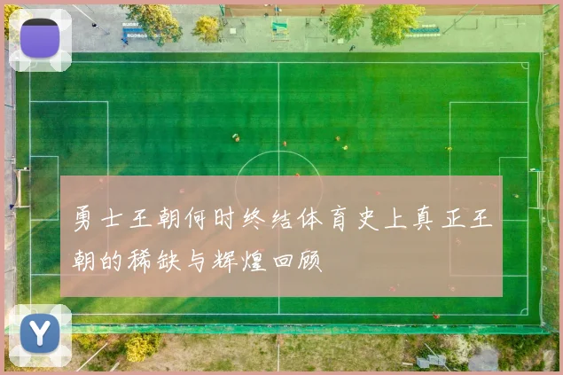 勇士王朝何时终结体育史上真正王朝的稀缺与辉煌回顾