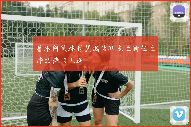 鲁本阿莫林有望成为AC米兰新任主帅的热门人选