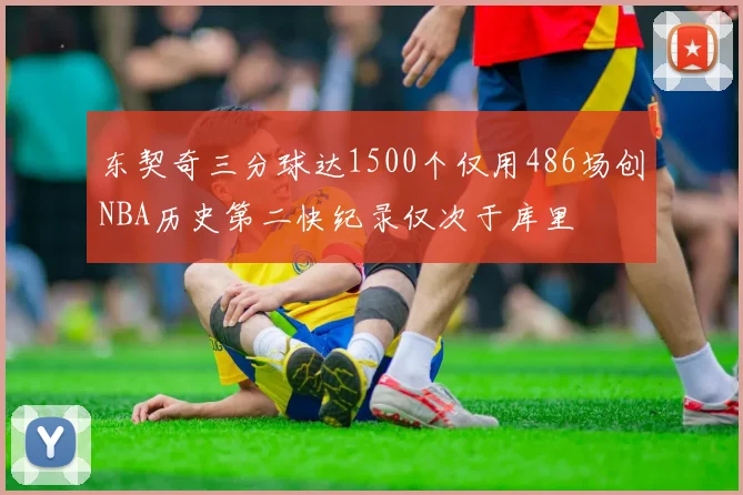 东契奇三分球达1500个仅用486场创NBA历史第二快纪录仅次于库里
