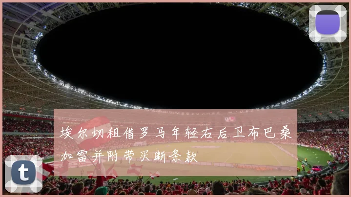 埃尔切租借罗马年轻右后卫布巴桑加雷并附带买断条款