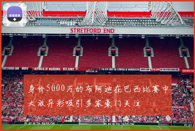 身价5000万的布阿迪在巴西比赛中大放异彩吸引多家豪门关注