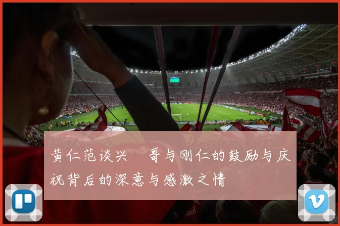 黄仁范谈兴慜哥与刚仁的鼓励与庆祝背后的深意与感激之情