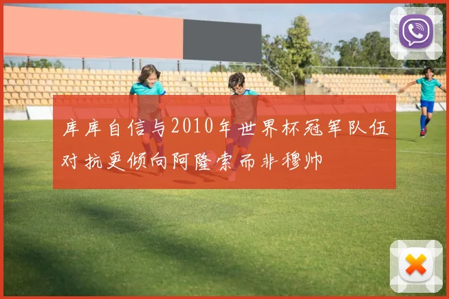 库库自信与2010年世界杯冠军队伍对抗更倾向阿隆索而非穆帅