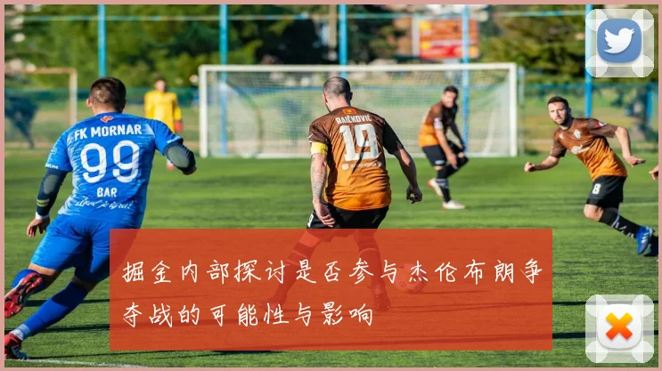 掘金内部探讨是否参与杰伦布朗争夺战的可能性与影响