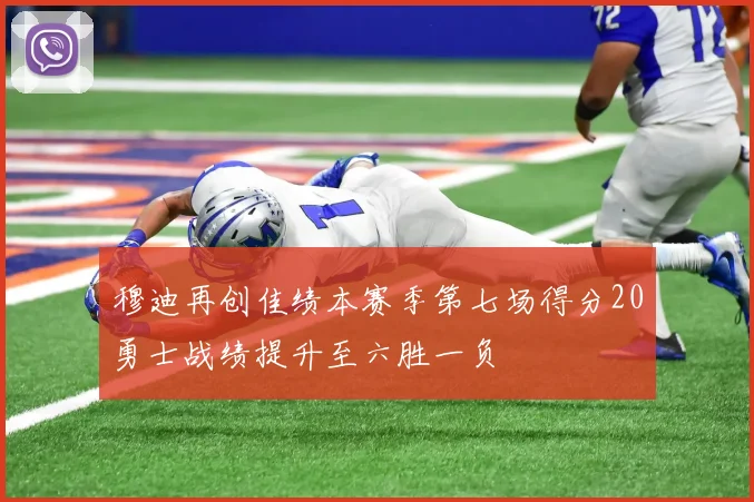 穆迪再创佳绩本赛季第七场得分20勇士战绩提升至六胜一负