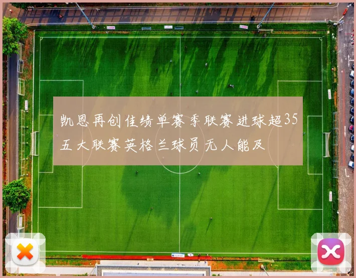 凯恩再创佳绩单赛季联赛进球超35五大联赛英格兰球员无人能及