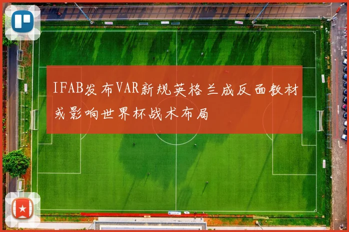 IFAB发布VAR新规英格兰成反面教材或影响世界杯战术布局